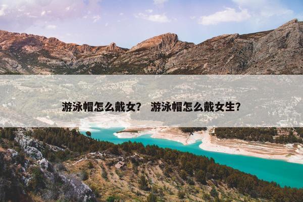 游泳帽怎么戴女？ 游泳帽怎么戴女生？