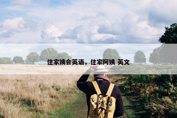 住家姨会英语，住家阿姨 英文