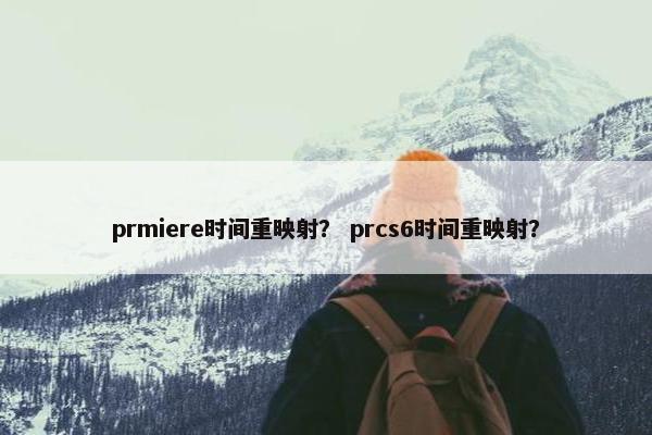 prmiere时间重映射？ prcs6时间重映射？