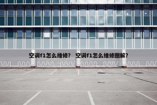 空调f1怎么维修？ 空调f1怎么维修图解？