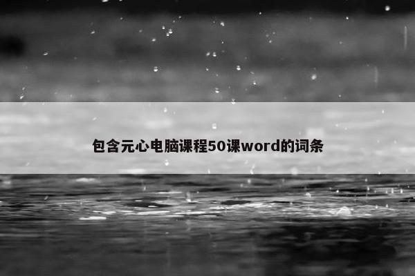 包含元心电脑课程50课word的词条