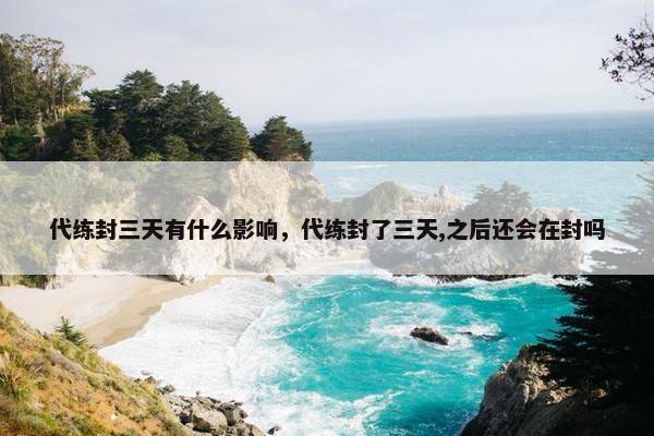 代练封三天有什么影响，代练封了三天,之后还会在封吗