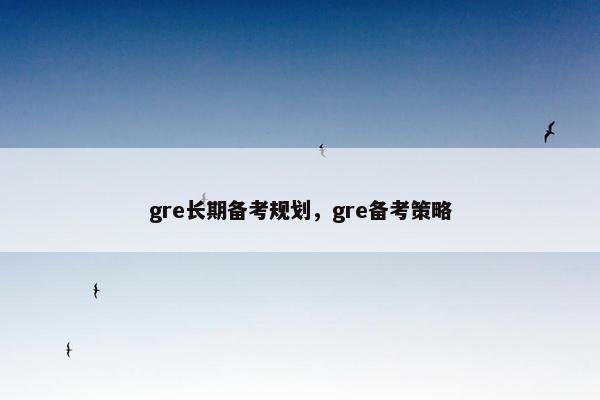 gre长期备考规划，gre备考策略