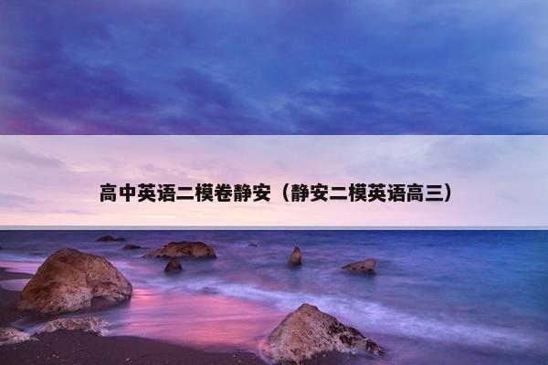 高中英语二模卷静安（静安二模英语高三）
