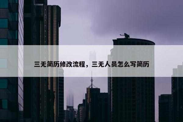 三无简历修改流程，三无人员怎么写简历
