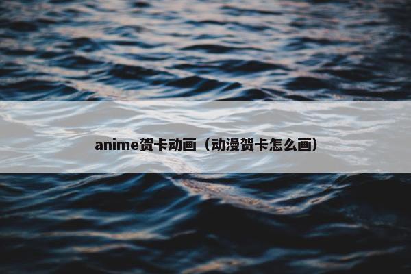 anime贺卡动画（动漫贺卡怎么画）