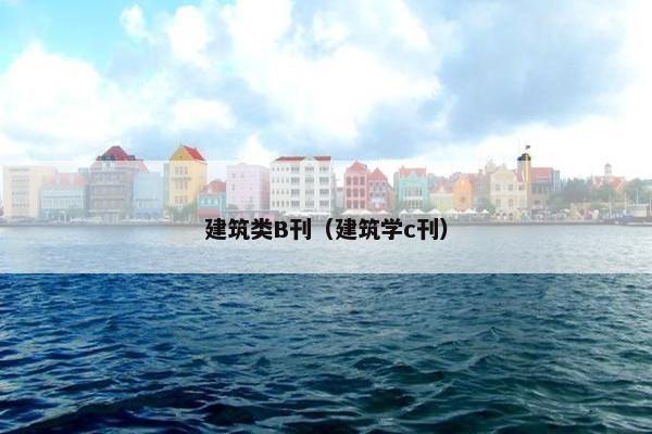 建筑类B刊（建筑学c刊）