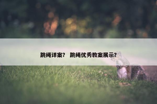 跳绳详案？ 跳绳优秀教案展示？