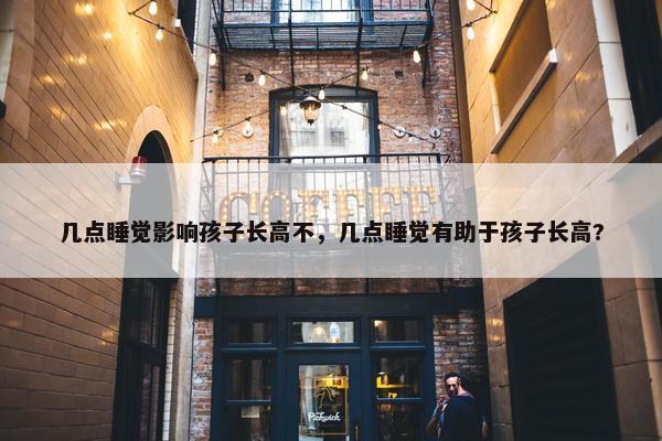 几点睡觉影响孩子长高不，几点睡觉有助于孩子长高?