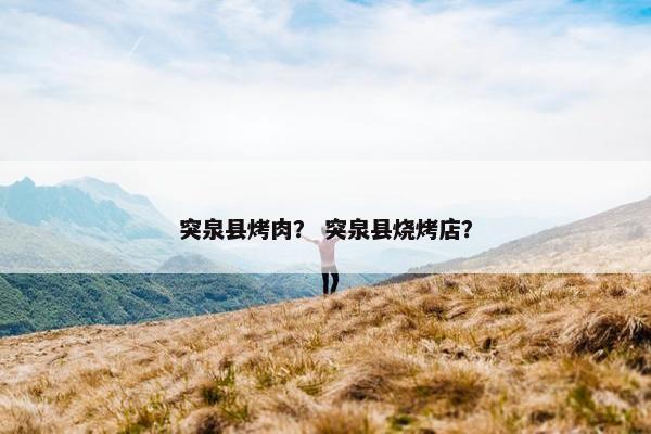 突泉县烤肉？ 突泉县烧烤店？