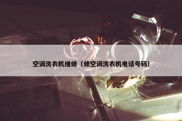 空调洗衣机维修（修空调洗衣机电话号码）