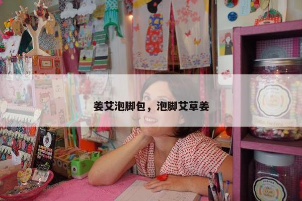 姜艾泡脚包，泡脚艾草姜
