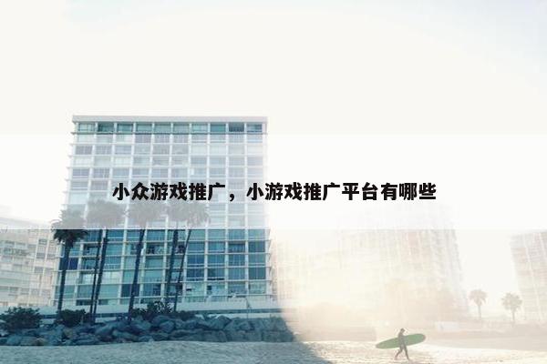 小众游戏推广，小游戏推广平台有哪些