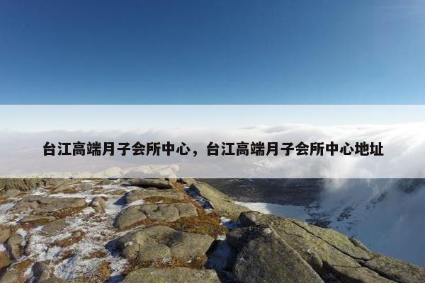 台江高端月子会所中心，台江高端月子会所中心地址
