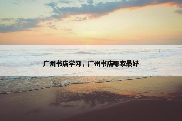 广州书店学习，广州书店哪家最好