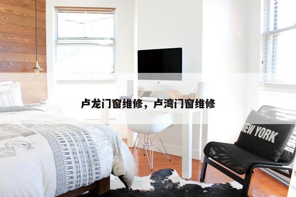 卢龙门窗维修，卢湾门窗维修