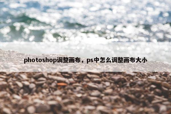 photoshop调整画布，ps中怎么调整画布大小