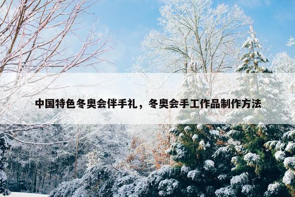 中国特色冬奥会伴手礼，冬奥会手工作品制作方法
