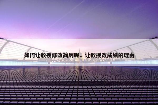 如何让教授修改简历呢，让教授改成绩的理由