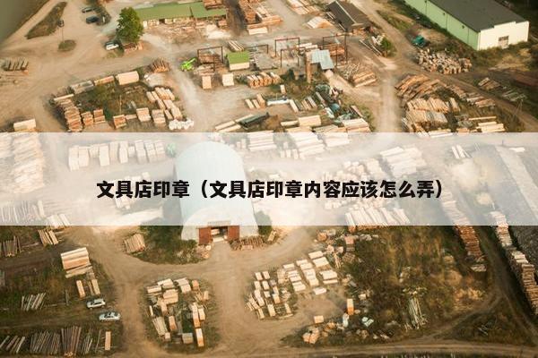 文具店印章（文具店印章内容应该怎么弄）