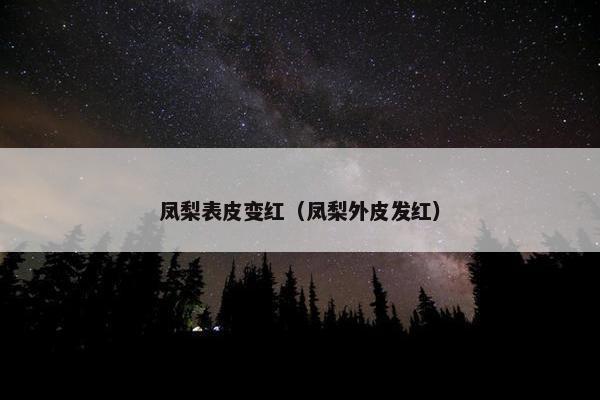 凤梨表皮变红（凤梨外皮发红）