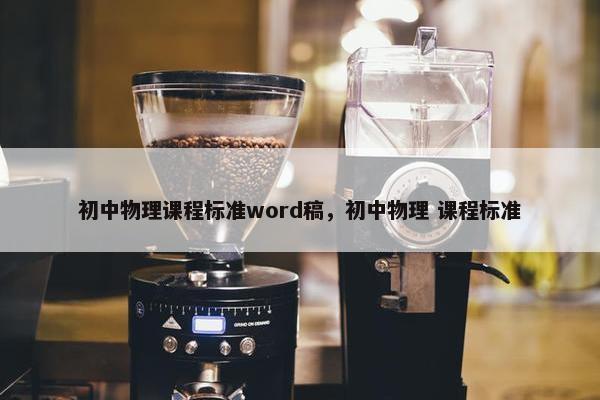 初中物理课程标准word稿，初中物理 课程标准