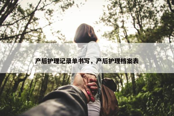 产后护理记录单书写，产后护理档案表
