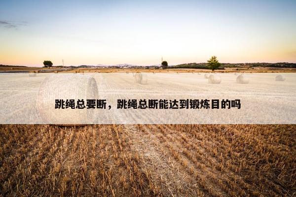 跳绳总要断，跳绳总断能达到锻炼目的吗