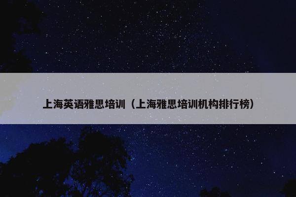 上海英语雅思培训（上海雅思培训机构排行榜）