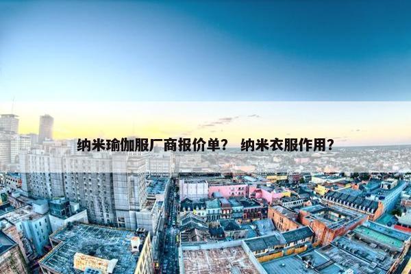 纳米瑜伽服厂商报价单？ 纳米衣服作用？