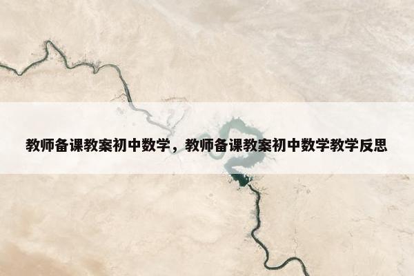 教师备课教案初中数学，教师备课教案初中数学教学反思