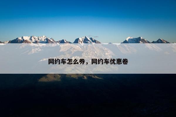 网约车怎么券，网约车优惠卷