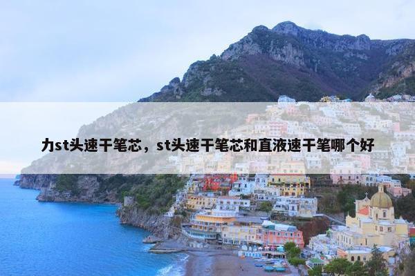 力st头速干笔芯，st头速干笔芯和直液速干笔哪个好