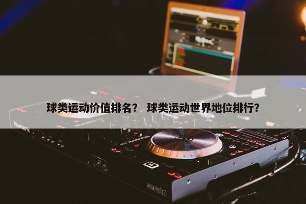 球类运动价值排名？ 球类运动世界地位排行？