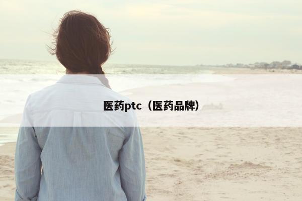 医药ptc（医药品牌）