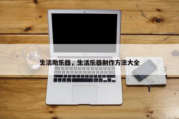 生活助乐器，生活乐器制作方法大全
