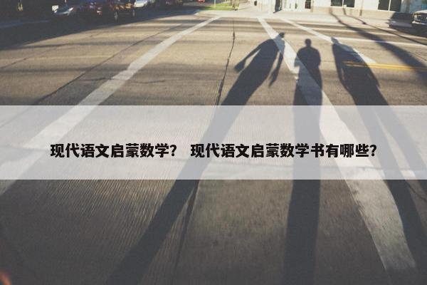现代语文启蒙数学？ 现代语文启蒙数学书有哪些？