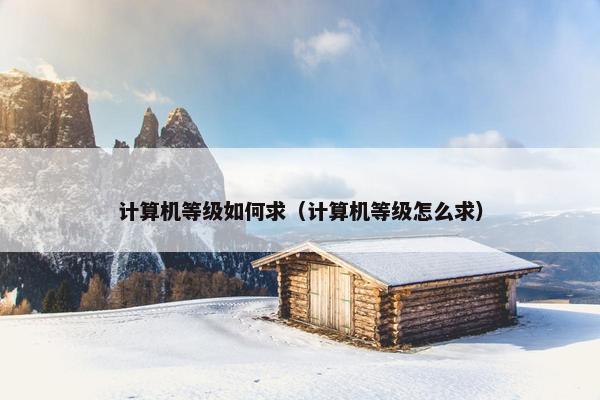 计算机等级如何求（计算机等级怎么求）