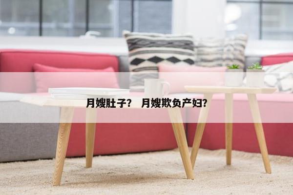 月嫂肚子？ 月嫂欺负产妇？
