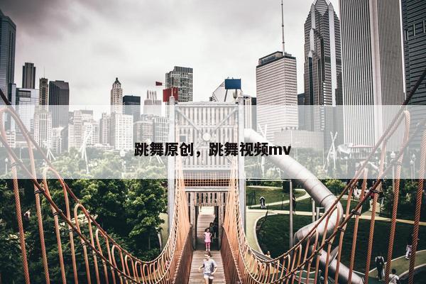 跳舞原创，跳舞视频mv
