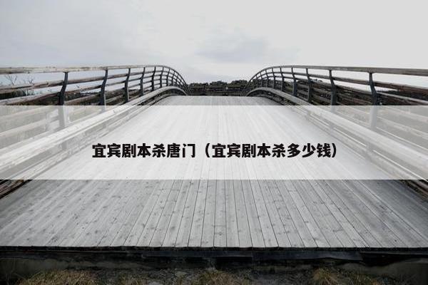 宜宾剧本杀唐门（宜宾剧本杀多少钱）