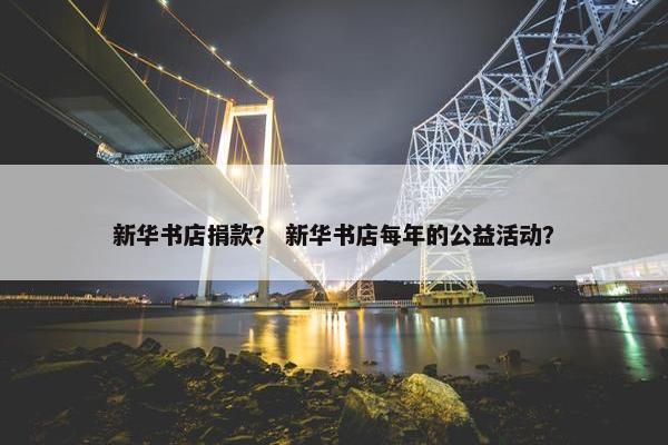 新华书店捐款？ 新华书店每年的公益活动？
