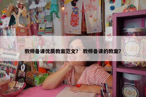 教师备课优质教案范文？ 教师备课的教案？
