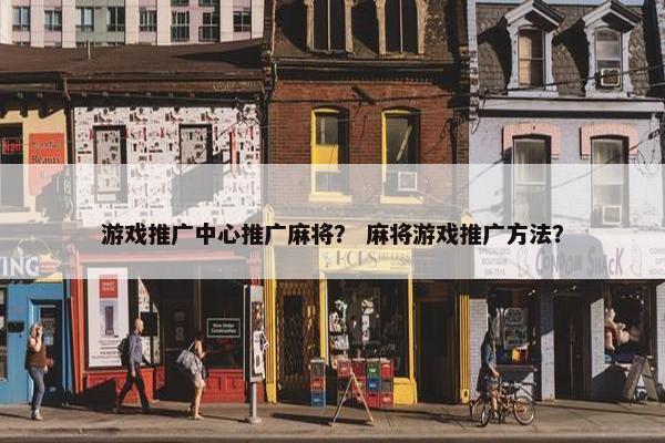 游戏推广中心推广麻将？ 麻将游戏推广方法？