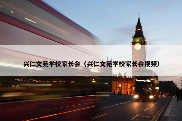 兴仁文苑学校家长会（兴仁文苑学校家长会视频）