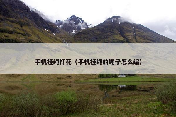 手机挂绳打花（手机挂绳的绳子怎么编）