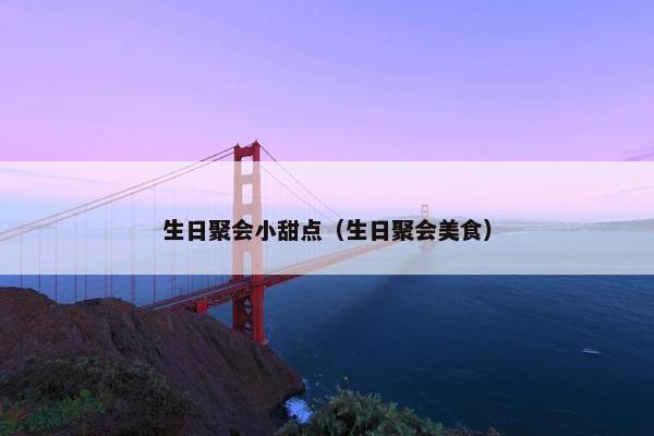 生日聚会小甜点（生日聚会美食）
