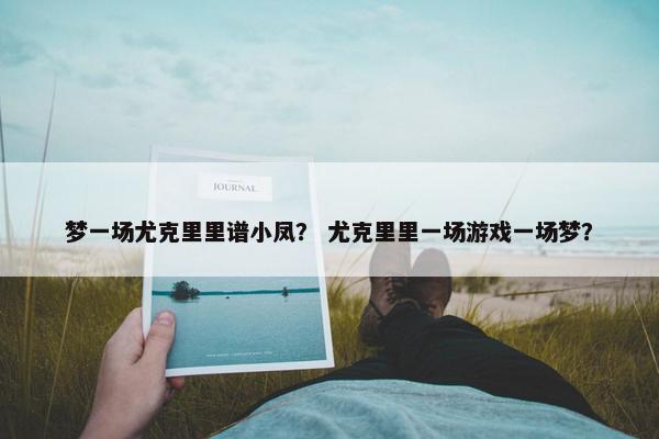 梦一场尤克里里谱小凤？ 尤克里里一场游戏一场梦？