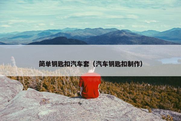 简单钥匙扣汽车套（汽车钥匙扣制作）