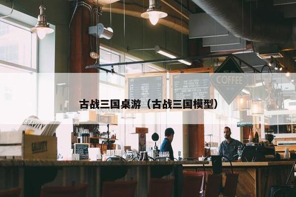 古战三国桌游（古战三国模型）